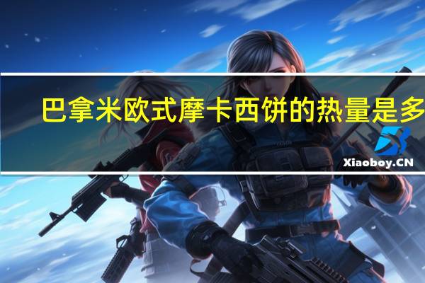 巴拿米 欧式摩卡西饼的热量是多少