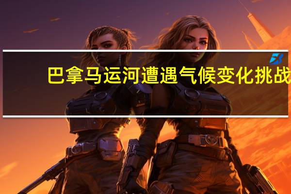 巴拿马运河遭遇气候变化挑战