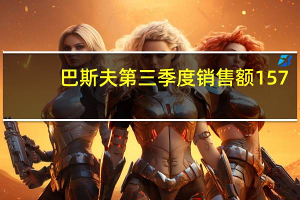 巴斯夫第三季度销售额157.4亿欧元预估174亿欧元