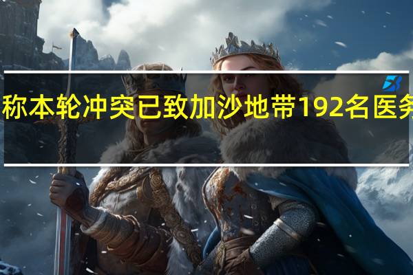 巴方称本轮冲突已致加沙地带192名医务人员死亡