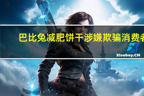 巴比兔减肥饼干涉嫌欺骗消费者（巴比兔）