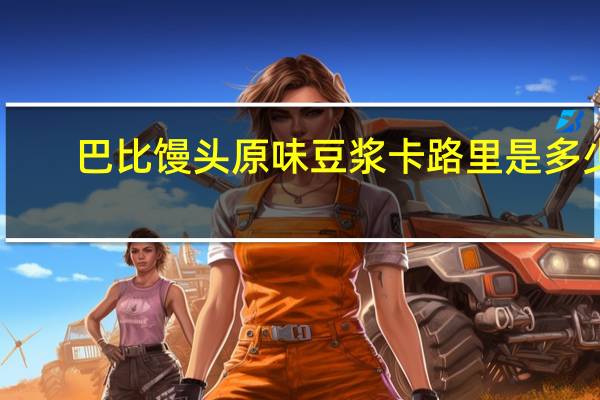 巴比馒头 原味豆浆卡路里是多少