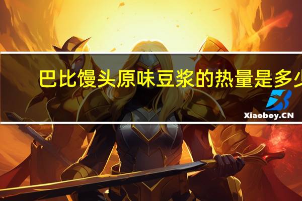 巴比馒头 原味豆浆的热量是多少
