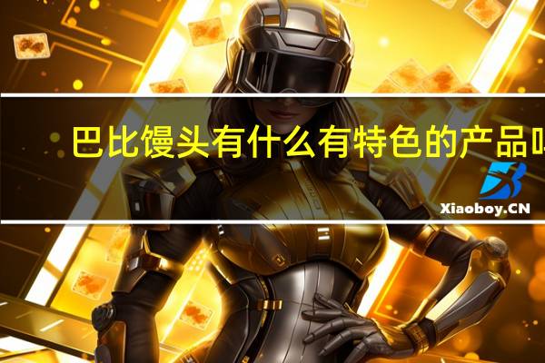 巴比馒头有什么有特色的产品吗