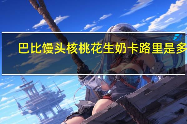 巴比馒头 核桃花生奶卡路里是多少