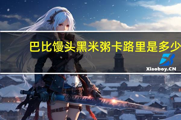 巴比馒头 黑米粥卡路里是多少