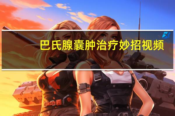 巴氏腺囊肿治疗妙招视频（巴氏腺囊肿治疗妙招）