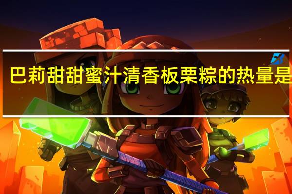 巴莉甜甜 蜜汁清香板栗粽的热量是多少