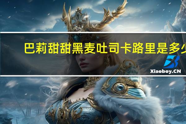 巴莉甜甜黑麦吐司卡路里是多少