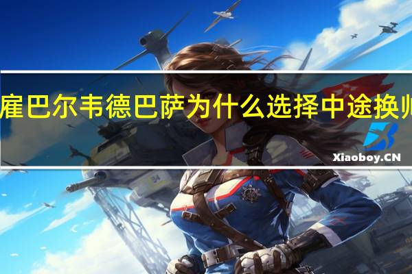 巴萨解雇巴尔韦德巴萨为什么选择中途换帅新教练是谁