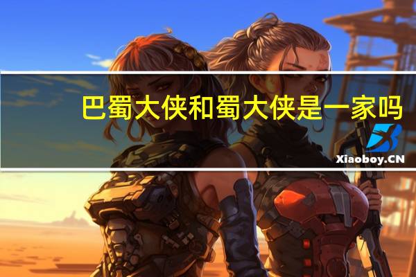 巴蜀大侠和蜀大侠是一家吗