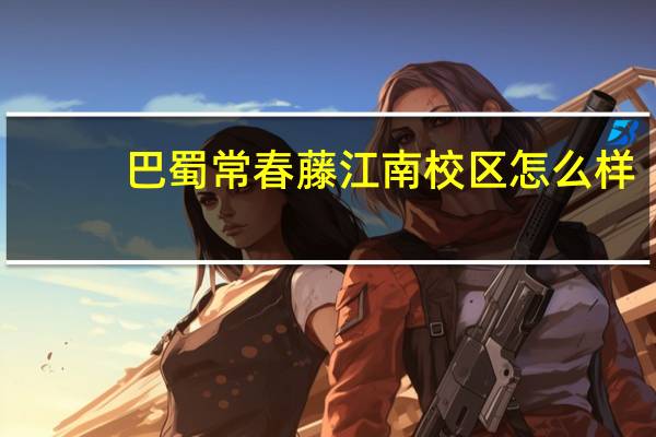 巴蜀常春藤江南校区怎么样
