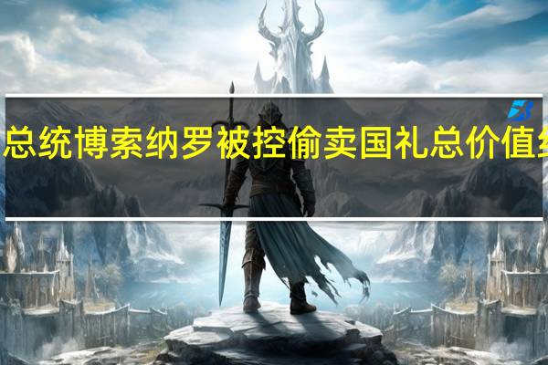 巴西前总统博索纳罗被控偷卖国礼总价值约300万美元