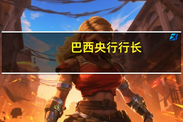 巴西央行行长：我们一致认为未来几次会议50个基点的降息速度是合适的