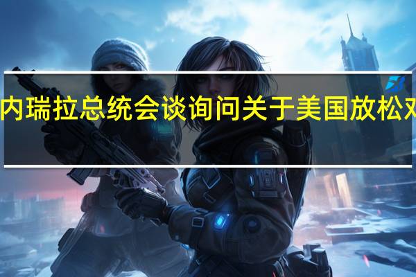巴西总统与委内瑞拉总统会谈询问关于美国放松对委制裁的谈判情况