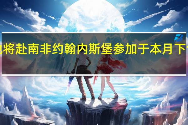 巴西总统卢拉当地时间7日证实他将赴南非约翰内斯堡参加于本月下旬举行的金砖国家领导人第十五次会晤