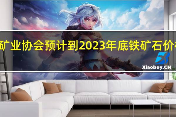 巴西矿业协会预计到2023年底铁矿石价格将在100-115美元/吨