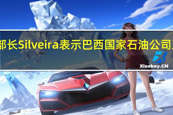 巴西矿业和能源部长Silveira表示巴西国家石油公司正在努力保持柴油供应