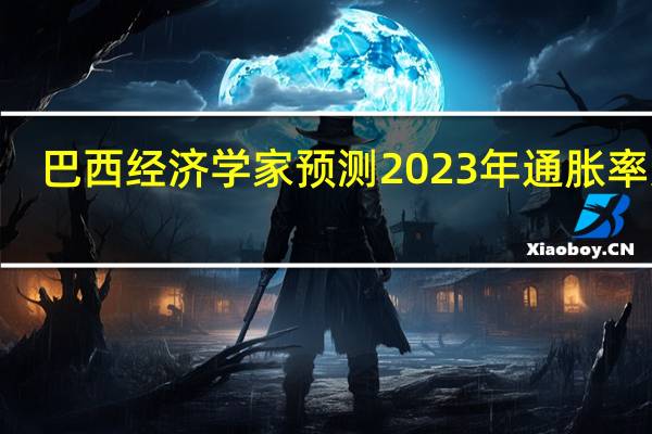 巴西经济学家预测2023年通胀率为4.59%此前预期为4.63%；2024年通胀率为3.92此前预期为3.91