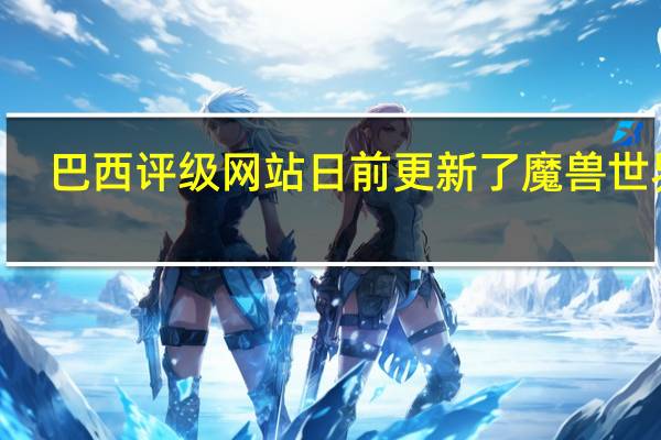 巴西评级网站日前更新了魔兽世界9.0资料片暗影国度信息