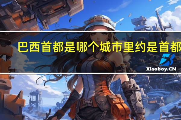 巴西首都是哪个城市里约是首都吗