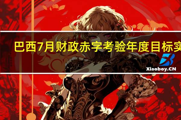 巴西7月财政赤字考验年度目标实现