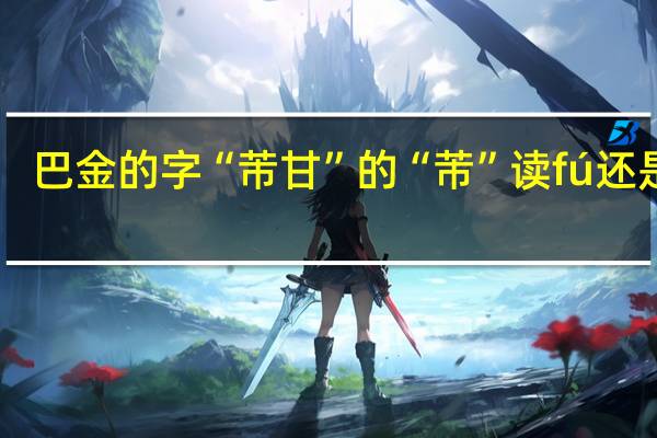 巴金的字“芾甘”的“芾”读fú还是fèi