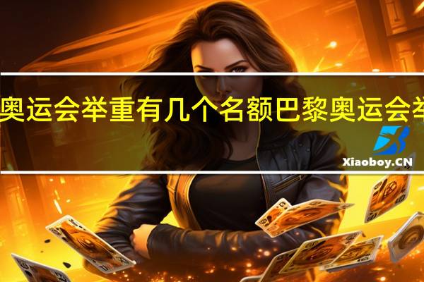 巴黎奥运会举重有几个名额 巴黎奥运会举重赛程表