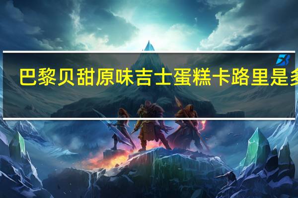 巴黎贝甜 原味吉士蛋糕卡路里是多少