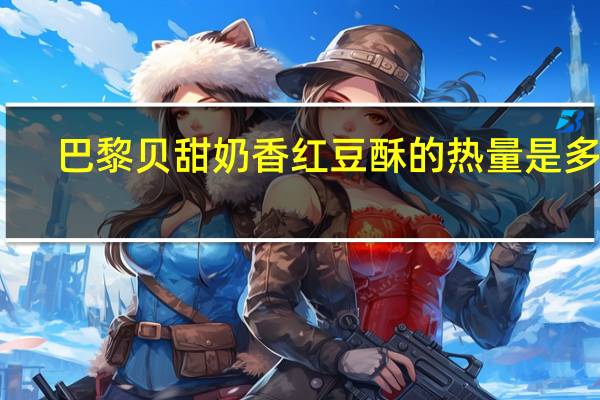 巴黎贝甜 奶香红豆酥的热量是多少