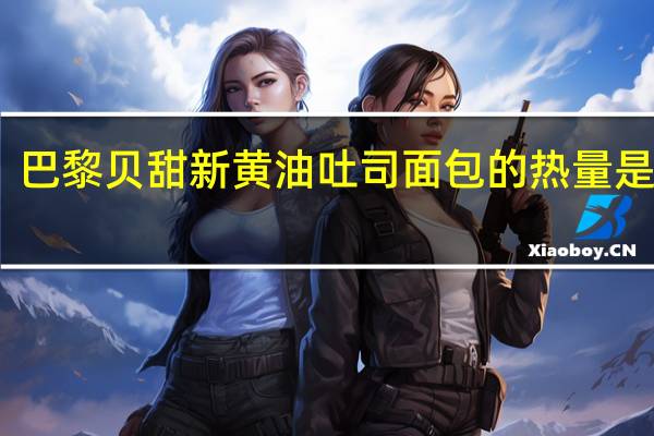 巴黎贝甜新黄油吐司面包的热量是多少