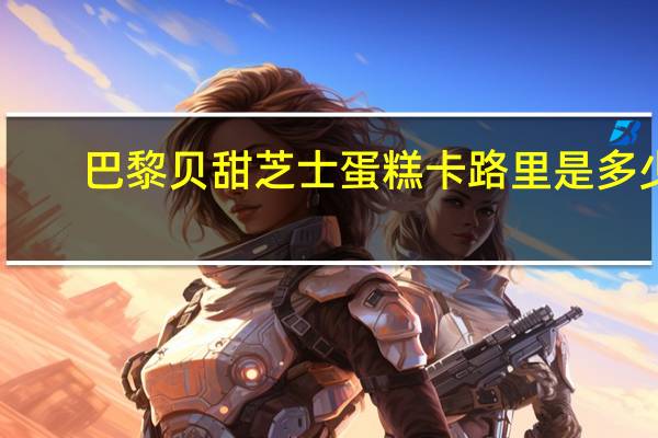 巴黎贝甜 芝士蛋糕卡路里是多少