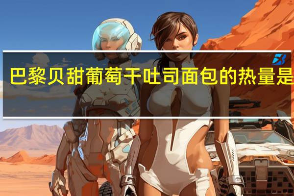 巴黎贝甜 葡萄干吐司面包的热量是多少