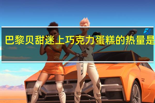 巴黎贝甜 迷上巧克力蛋糕的热量是多少