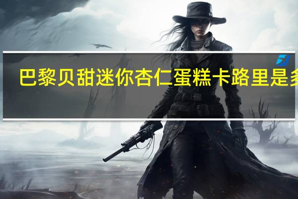 巴黎贝甜 迷你杏仁蛋糕卡路里是多少