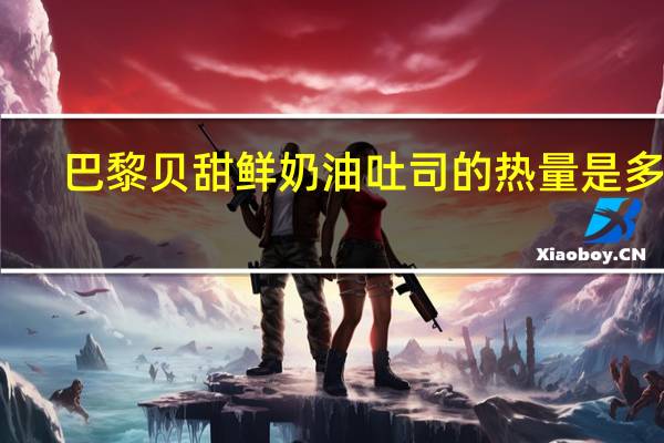 巴黎贝甜 鲜奶油吐司的热量是多少