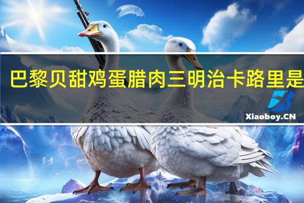 巴黎贝甜 鸡蛋腊肉三明治卡路里是多少