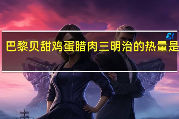 巴黎贝甜 鸡蛋腊肉三明治的热量是多少