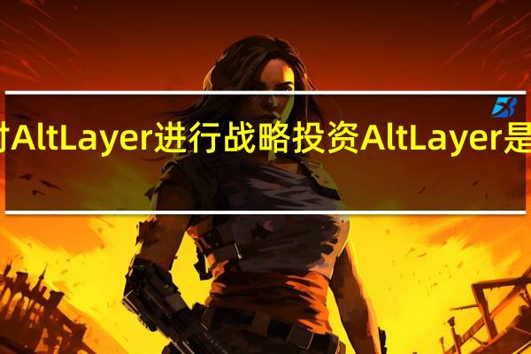 币安旗下风投机构币安实验室(Binance Labs)宣布对AltLayer进行战略投资AltLayer是一家为Web3应用程序提供分布式Rollup -as -a - Service (RaaS)服务的提供商