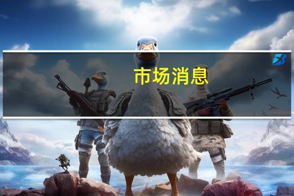 市场消息：德国总理朔尔茨与阿联酋总统通电话