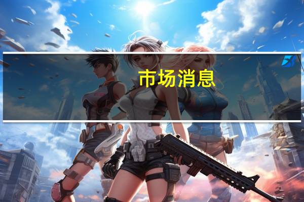 市场消息：日本方面对经济的整体观点不变表示经济正在“温和复苏”