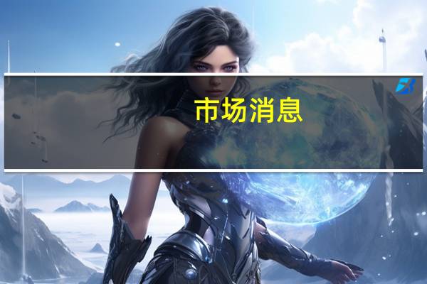 市场消息：马来西亚可能会与泰国或越南就大米供应问题举行会谈