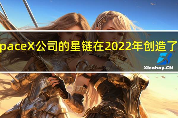市场消息SpaceX公司的星链在2022年创造了14亿美元的收入