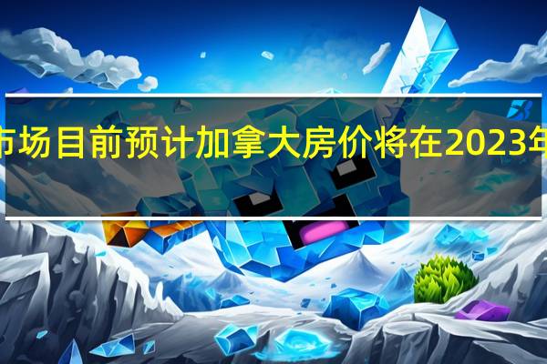 市场目前预计加拿大房价将在2023年下降5.0%并在2024年上涨2.0%(6月调查分别为-8.9%和+2.0%)