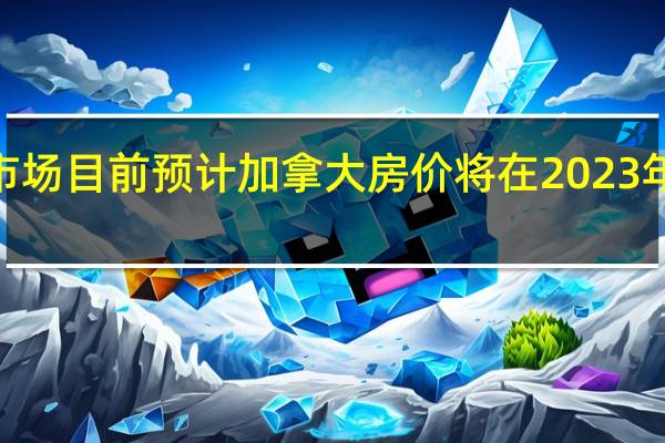 市场目前预计加拿大房价将在2023年下降5.0%并在2024年上涨2.0%（6月调查分别为-8.9%和+2.0%）