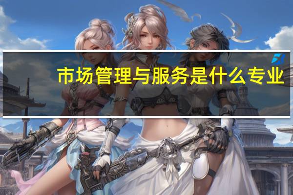 市场管理与服务是什么专业