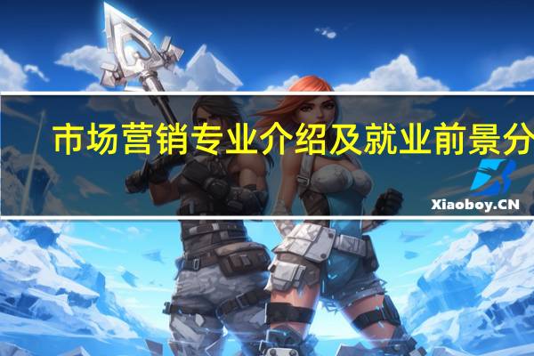 市场营销专业介绍及就业前景分析
