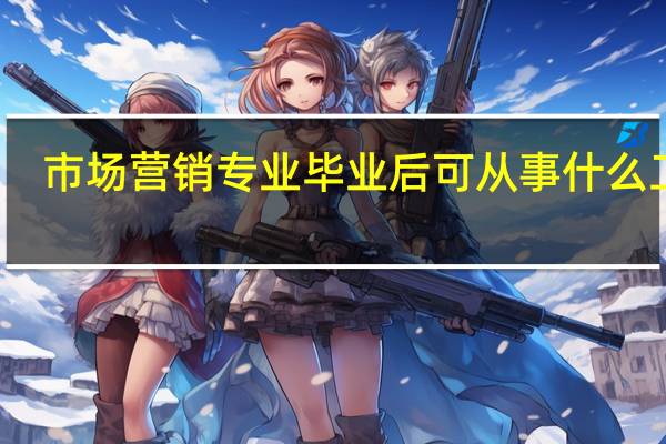 市场营销专业毕业后可从事什么工作