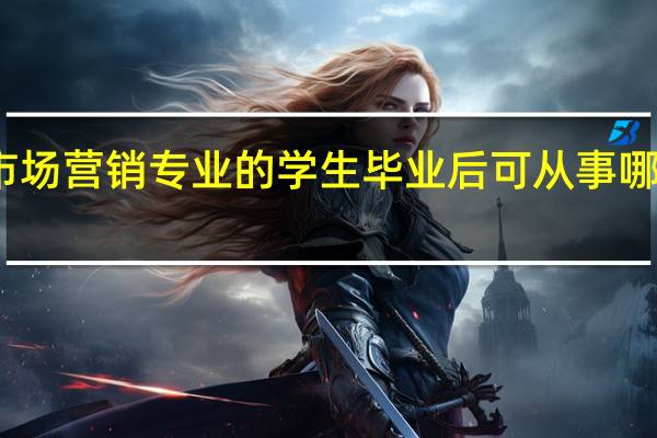 市场营销专业的学生毕业后可从事哪些工作