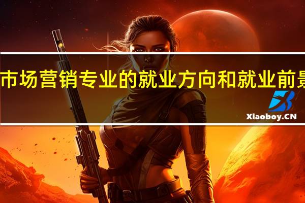 市场营销专业的就业方向和就业前景分析
